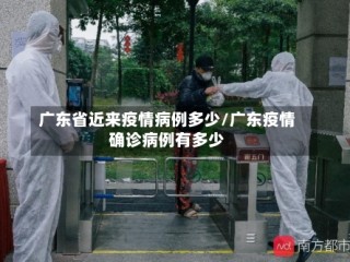 广东省近来疫情病例多少/广东疫情确诊病例有多少