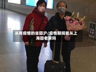 从有疫情的省回沪/疫情期间能从上海回老家吗