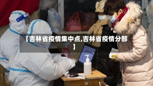 【吉林省疫情集中点,吉林省疫情分部】