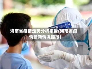 海南省疫情走势分析报告(海南省疫情最新情况播报)