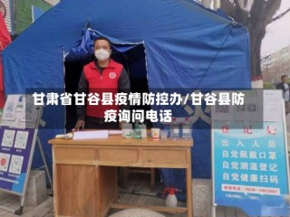 甘肃省甘谷县疫情防控办/甘谷县防疫询问电话