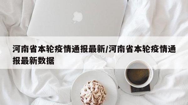 河南省本轮疫情通报最新/河南省本轮疫情通报最新数据