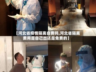 【河北省疫情隔离自费吗,河北省隔离费用是自己出还是免费的】