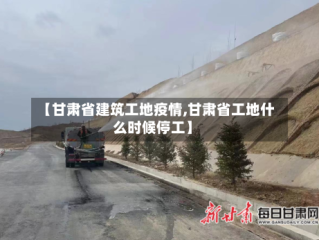 【甘肃省建筑工地疫情,甘肃省工地什么时候停工】