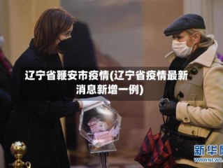 辽宁省鞭安市疫情(辽宁省疫情最新消息新增一例)