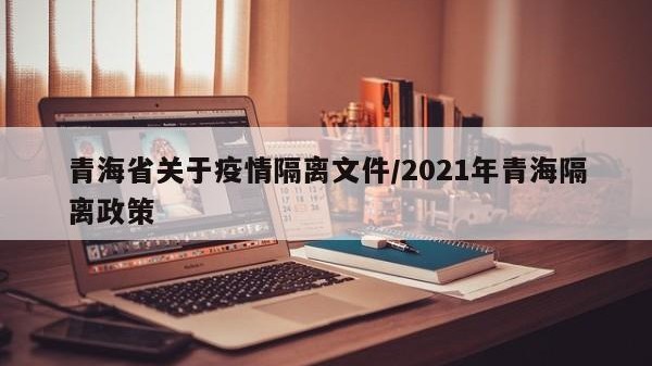 青海省关于疫情隔离文件/2021年青海隔离政策