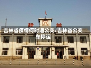 吉林省疫情何时通公交/吉林省公交车停运