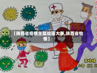 【陕西省疫情主题绘画大赛,陕西省怡情】