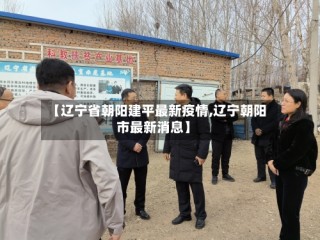 【辽宁省朝阳建平最新疫情,辽宁朝阳市最新消息】