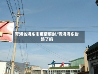青海省海东市疫情解封/青海海东封路了吗
