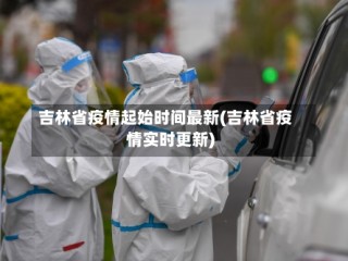 吉林省疫情起始时间最新(吉林省疫情实时更新)