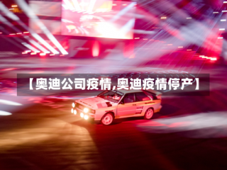 【奥迪公司疫情,奥迪疫情停产】