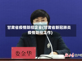甘肃省疫情防控企业(甘肃省新冠肺炎疫情防控工作)