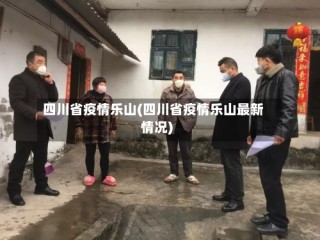 四川省疫情乐山(四川省疫情乐山最新情况)