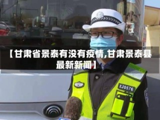【甘肃省景泰有没有疫情,甘肃景泰县最新新闻】