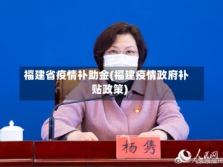 福建省疫情补助金(福建疫情政府补贴政策)