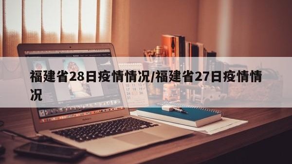 福建省28日疫情情况/福建省27日疫情情况