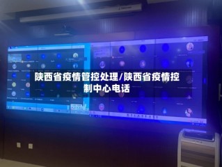 陕西省疫情管控处理/陕西省疫情控制中心电话