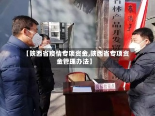 【陕西省疫情专项资金,陕西省专项资金管理办法】