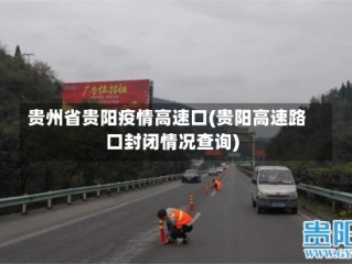 贵州省贵阳疫情高速口(贵阳高速路口封闭情况查询)