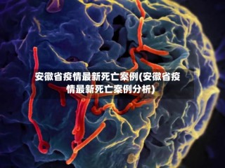 安徽省疫情最新死亡案例(安徽省疫情最新死亡案例分析)