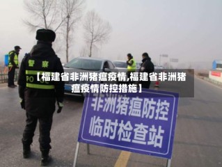 【福建省非洲猪瘟疫情,福建省非洲猪瘟疫情防控措施】
