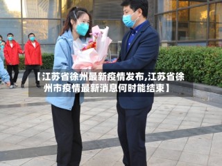 【江苏省徐州最新疫情发布,江苏省徐州市疫情最新消息何时能结束】