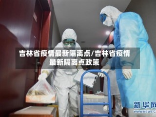 吉林省疫情最新隔离点/吉林省疫情最新隔离点政策