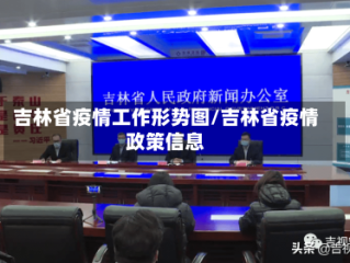 吉林省疫情工作形势图/吉林省疫情政策信息