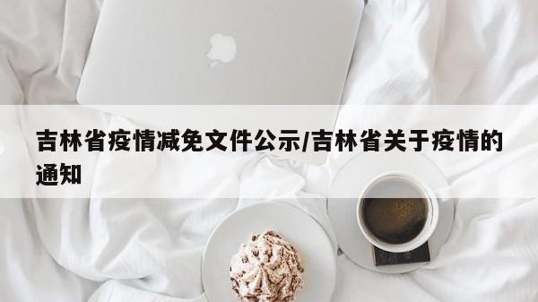 吉林省疫情减免文件公示/吉林省关于疫情的通知