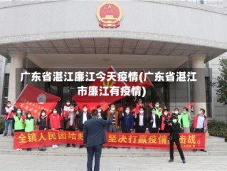 广东省湛江廉江今天疫情(广东省湛江市廉江有疫情)