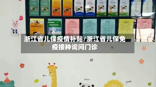 浙江省儿保疫情补贴/浙江省儿保免疫接种询问门诊