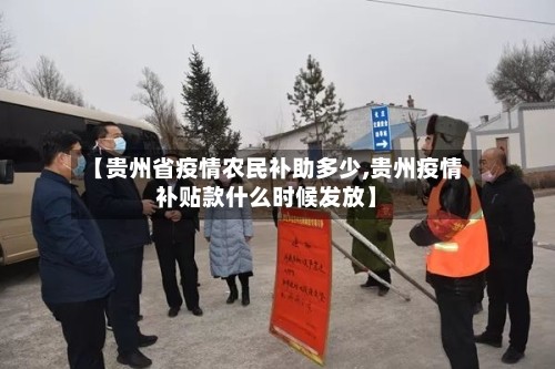 【贵州省疫情农民补助多少,贵州疫情补贴款什么时候发放】