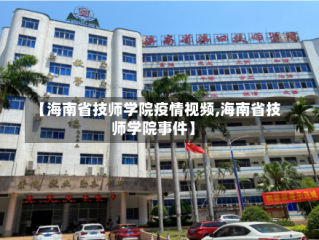 【海南省技师学院疫情视频,海南省技师学院事件】