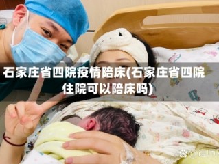 石家庄省四院疫情陪床(石家庄省四院住院可以陪床吗)