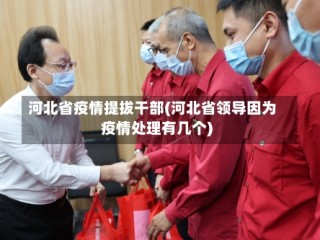 河北省疫情提拔干部(河北省领导因为疫情处理有几个)