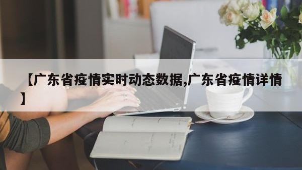 【广东省疫情实时动态数据,广东省疫情详情】