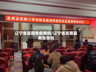 辽宁省昌图有疫情吗/辽宁省昌图县有疫情吗
