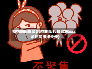 疫情期间集聚(疫情期间扎堆聚集应该承担的法律责任)
