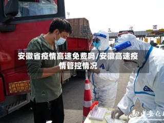 安徽省疫情高速免费吗/安徽高速疫情管控情况