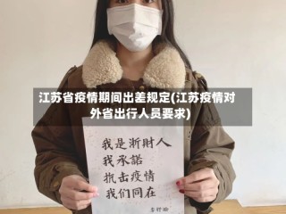 江苏省疫情期间出差规定(江苏疫情对外省出行人员要求)
