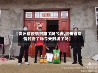 【贵州省疫情封路了吗今天,贵州省疫情封路了吗今天封城了吗】