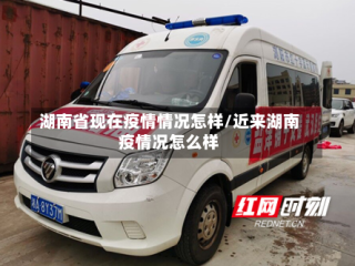 湖南省现在疫情情况怎样/近来湖南疫情况怎么样