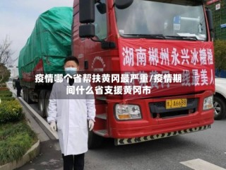 疫情哪个省帮扶黄冈最严重/疫情期间什么省支援黄冈市