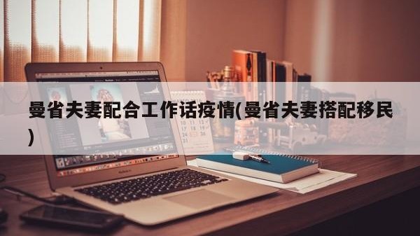 曼省夫妻配合工作话疫情(曼省夫妻搭配移民)