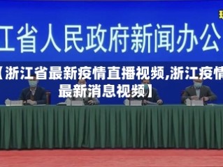【浙江省最新疫情直播视频,浙江疫情最新消息视频】