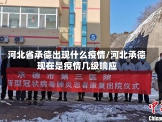 河北省承德出现什么疫情/河北承德现在是疫情几级响应