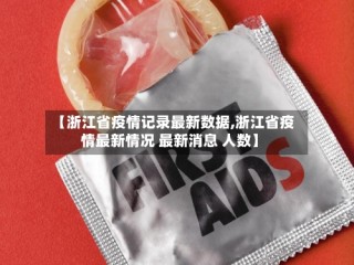 【浙江省疫情记录最新数据,浙江省疫情最新情况 最新消息 人数】