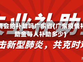 疫情会给补助吗广东省(广东疫情补助金每人补助多少)