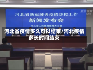 河北省疫情多久可以结束/河北疫情多长时间结束